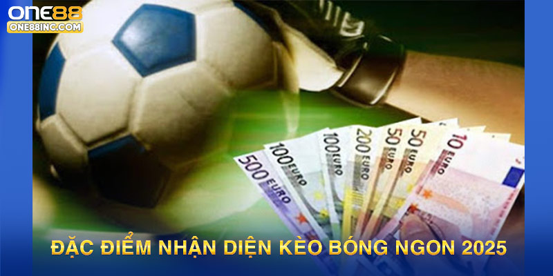 Đặc điểm nhận diện kèo bóng ngon 2025