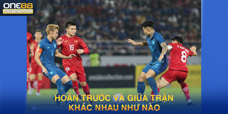 Phân biệt hoãn trước trận và hoãn giữa trận