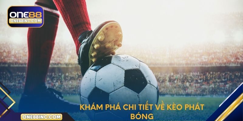 Khám phá chi tiết về kèo phát bóng