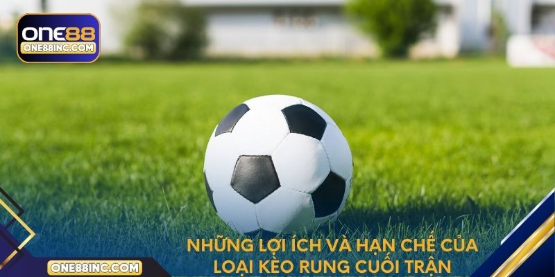 Những lợi ích và hạn chế của loại cược rung cuối trận