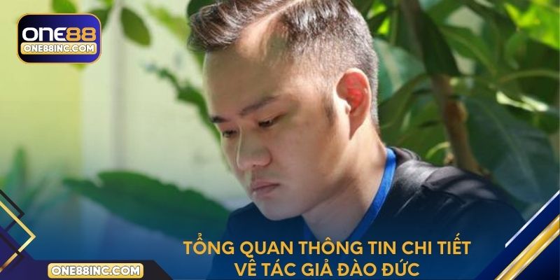 Tổng quan thông tin chi tiết về tác giả Đào Đức
