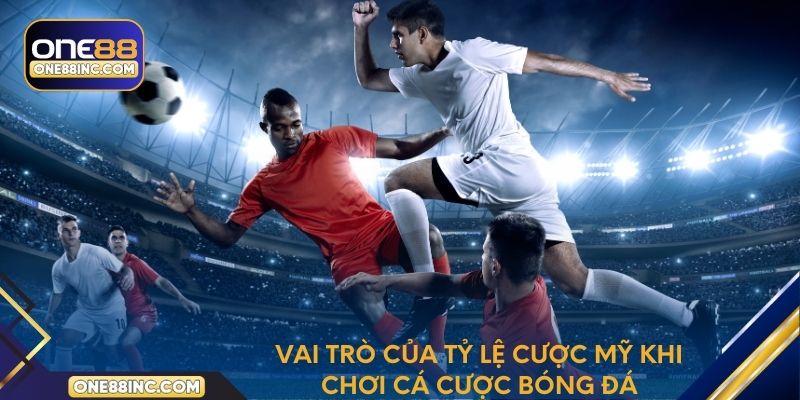 Vai trò của tỷ lệ cược Mỹ khi chơi cá cược bóng đá